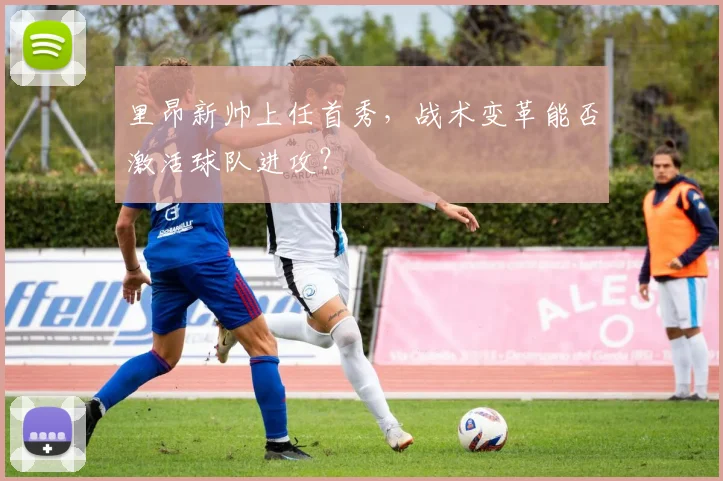 里昂新帅上任首秀，战术变革能否激活球队进攻？