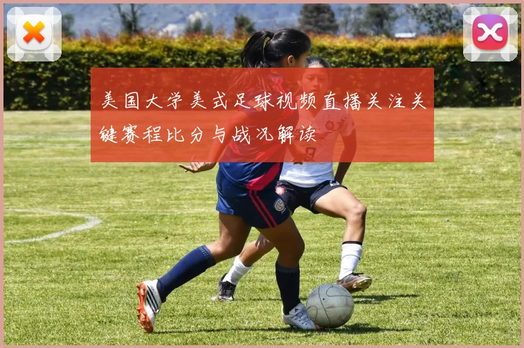 美国大学美式足球视频直播关注关键赛程比分与战况解读
