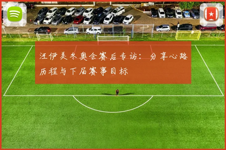 汪伊美冬奥会赛后专访：分享心路历程与下届赛事目标