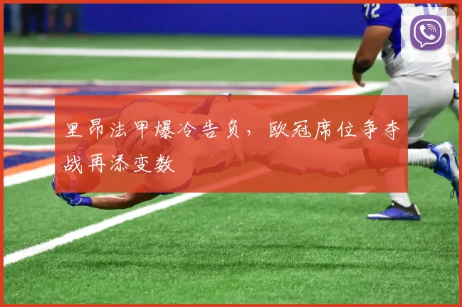里昂法甲爆冷告负，欧冠席位争夺战再添变数