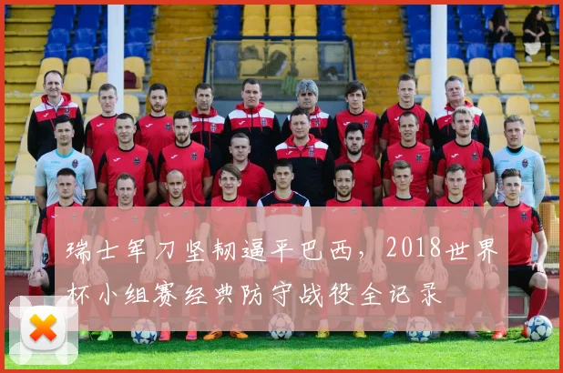瑞士军刀坚韧逼平巴西，2018世界杯小组赛经典防守战役全记录
